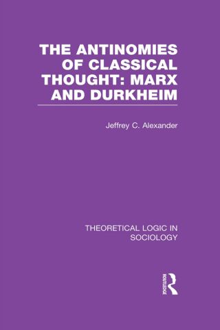 The Antinomies of Classical Thought: Marx and Durkheim (Theoretical Logic in Sociology)