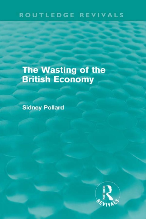 Cover image for book The Wasting of the British Economy (Routledge Revivals)