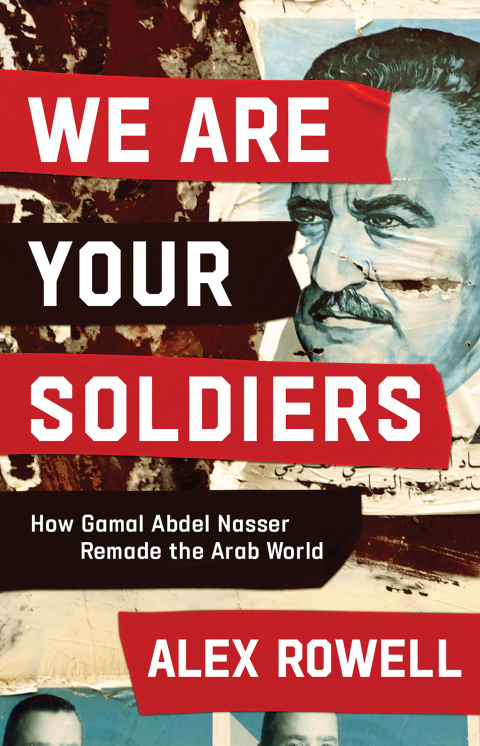 Cover image for book We Are Your Soldiers: How Gamal Abdel Nasser Remade the Arab World