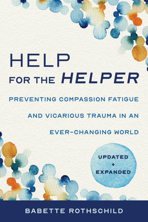 Cover image for book Help for the Helper: Preventing Compassion Fatigue and Vicarious Trauma in an Ever-Changing World: Updated + Expanded