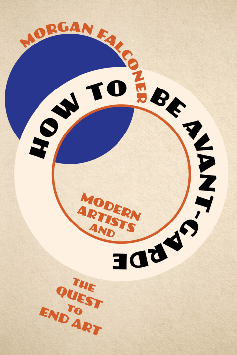 Cover image for book How to Be Avant-Garde: Modern Artists and the Quest to End Art