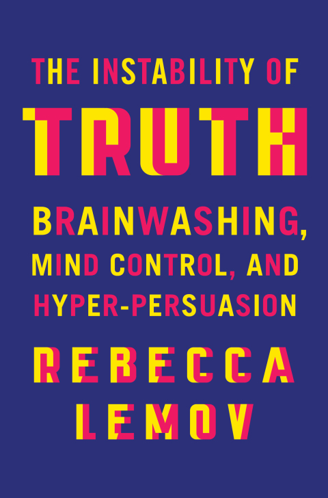 Cover image for book The Instability of Truth: Brainwashing, Mind Control, and Hyper-Persuasion