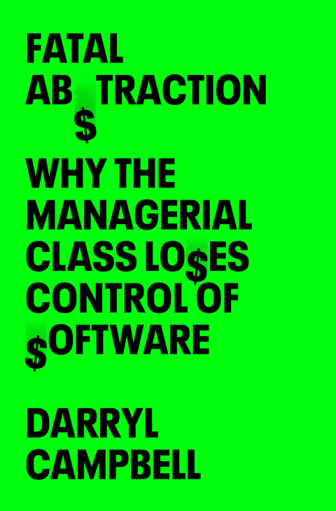 Cover image for book Fatal Abstraction: Why the Managerial Class Loses Control of Software