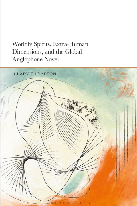 Worldly Spirits, Extra-Human Dimensions, and the Global Anglophone Novel 