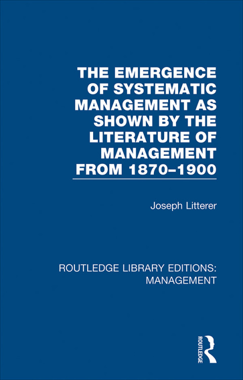 Cover image for book The Emergence of Systematic Management as Shown by the Literature of Management from 1870-1900