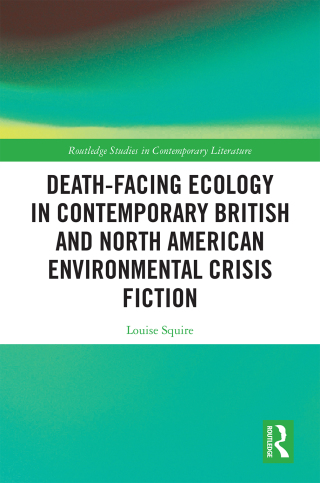 Death-Facing Ecology in Contemporary British and North American Environmental Crisis Fiction