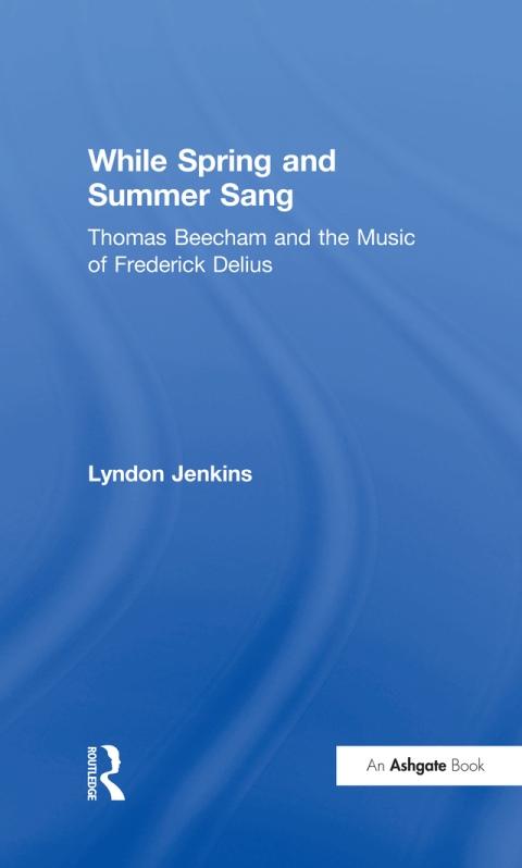 Cover image for book While Spring and Summer Sang: Thomas Beecham and the Music of Frederick Delius