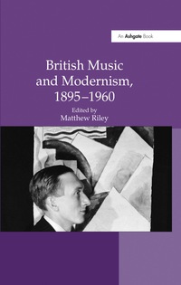 Omslagafbeelding: British Music and Modernism, 1895-1960 1st edition 9780754665854