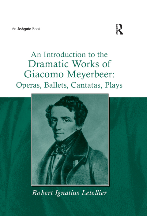 Cover image for book An Introduction to the Dramatic Works of Giacomo Meyerbeer: Operas, Ballets, Cantatas, Plays