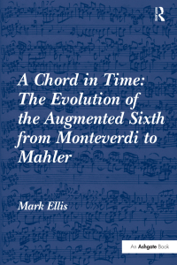 Cover image: A Chord in Time: The Evolution of the Augmented Sixth from Monteverdi to Mahler 1st edition 9780754663850