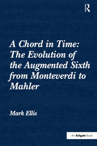 Cover image: A Chord in Time: The Evolution of the Augmented Sixth from Monteverdi to Mahler 1st edition 9781138250932