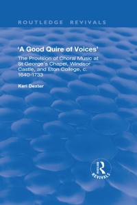 Cover image: A Good Quire of Voices: The Provision of Choral Music at St.George's Chapel, Windsor Castle and Eton College, c.1640-1733 1st edition 9781138736504