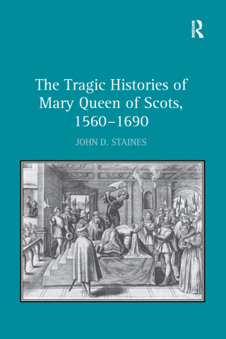 The Tragic Histories of Mary Queen of Scots, 1560-1690