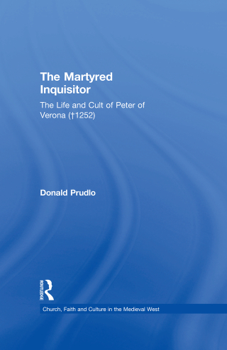 The Martyred Inquisitor: The Life and Cult of Peter of Verona (†1252)