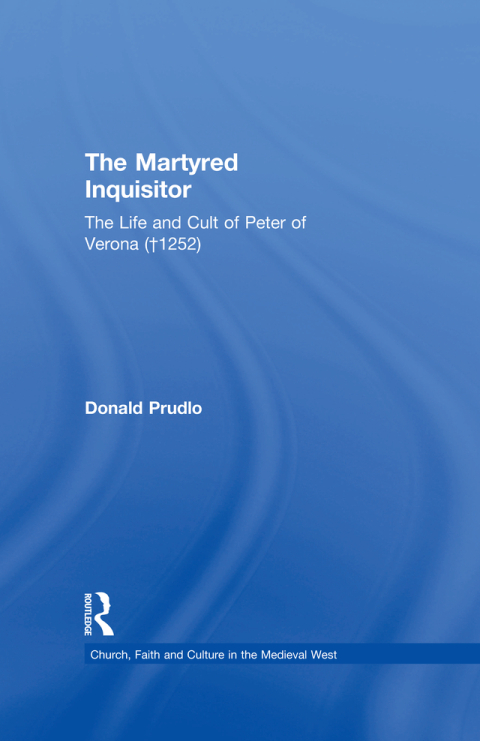 Cover image for book The Martyred Inquisitor: The Life and Cult of Peter of Verona (†1252)
