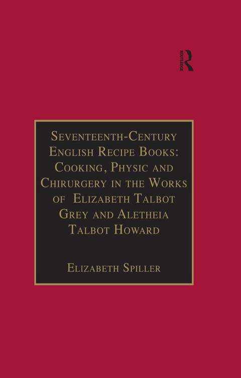 Cover image for book Seventeenth-Century English Recipe Books: Cooking, Physic and Chirurgery in the Works of Elizabeth Talbot Grey and Aletheia Talbot Howard