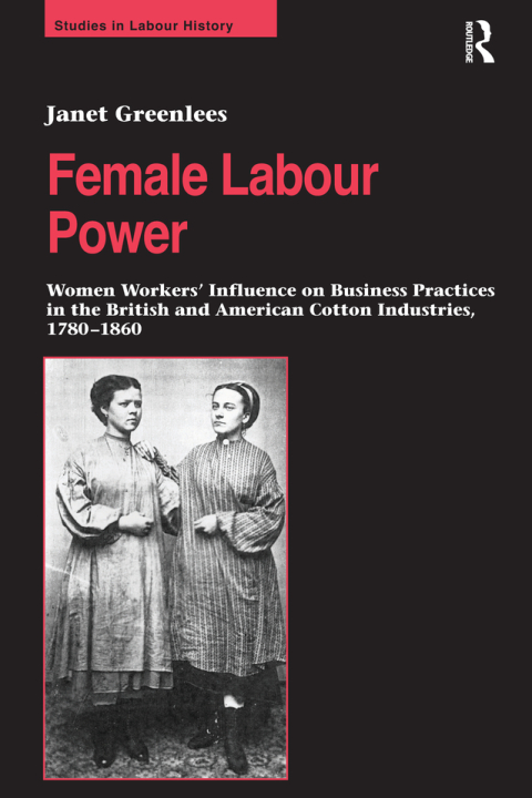 Cover image for book Female Labour Power: Women Workers’ Influence on Business Practices in the British and American Cotton Industries, 1780–1860