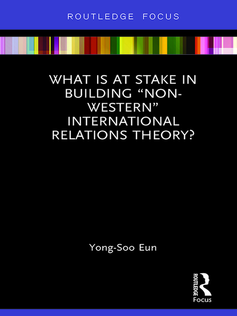 Cover image for book What Is at Stake in Building “Non-Western” International Relations Theory?