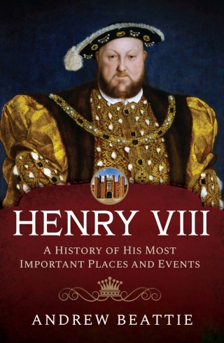 Henry VIII: A History of his Most Important Places and Events