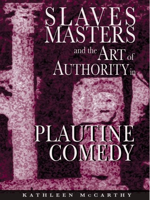 Cover image for book Slaves, Masters, and the Art of Authority in Plautine Comedy
