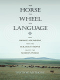 The Horse, the Wheel, and Language: How Bronze-Age Riders from the Eurasian Steppes Shaped the Modern World David W. Anthony Author