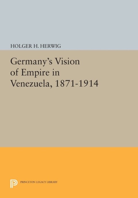 Germany's Vision of Empire in Venezuela, 1871-1914 