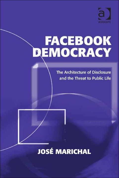 Cover image for book Facebook Democracy: The Architecture of Disclosure and the Threat to Public Life