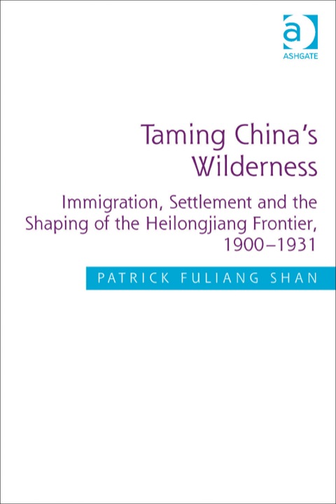 Cover image for book Taming China's Wilderness: Immigration, Settlement and the Shaping of the Heilongjiang Frontier, 1900-1931