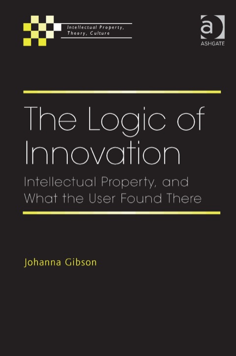Cover image for book The Logic of Innovation: Intellectual Property, and What the User Found There