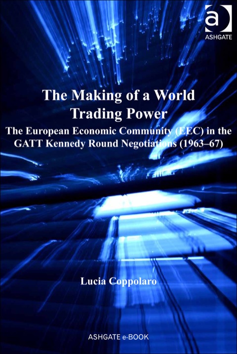 Cover image for book The Making of a World Trading Power: The European Economic Community (EEC) in the GATT Kennedy Round Negotiations (1963–67)