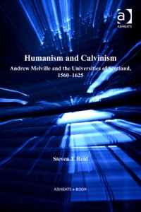 صورة الغلاف: Humanism and Calvinism: Andrew Melville and the Universities of Scotland, 1560–1625 9781409400059