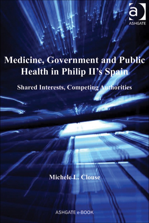 Cover image for book Medicine, Government and Public Health in Philip II's Spain: Shared Interests, Competing Authorities