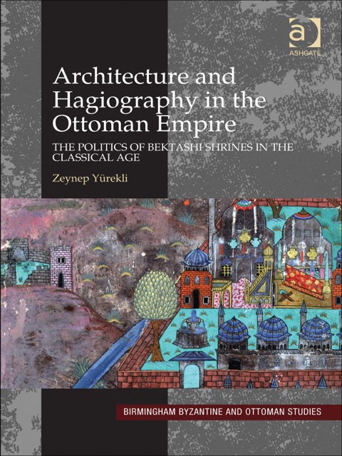 Cover image for book Architecture and Hagiography in the Ottoman Empire: The Politics of Bektashi Shrines in the Classical Age