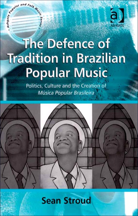 Cover image for book The Defence of Tradition in Brazilian Popular Music: Politics, Culture and the Creation of Música Popular Brasileira