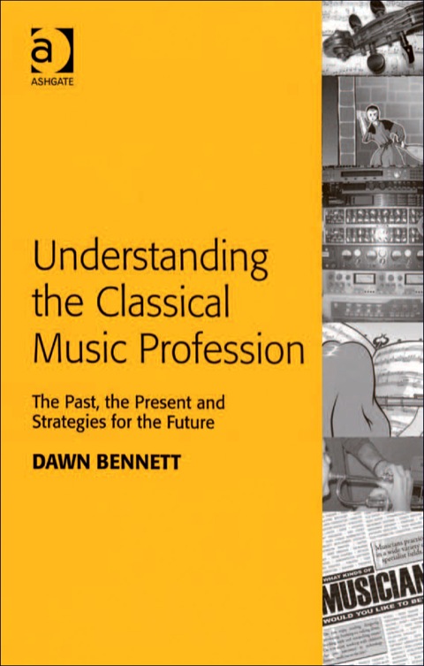 Cover image for book Understanding the Classical Music Profession: The Past, the Present and Strategies for the Future