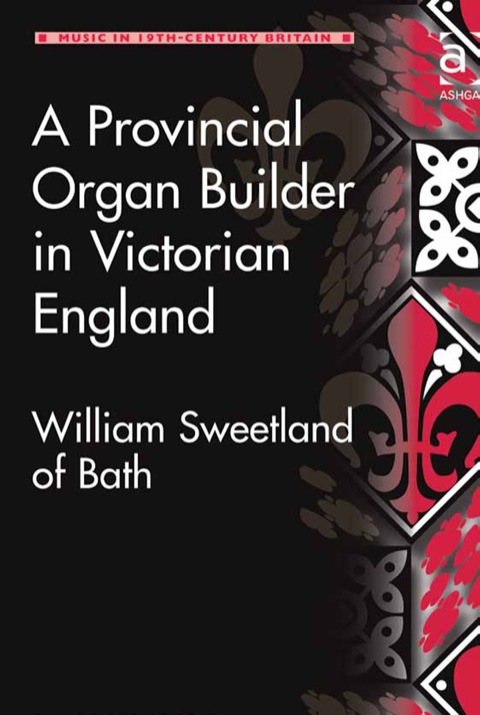 Cover image for book A Provincial Organ Builder in Victorian England: William Sweetland of Bath