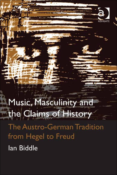Cover image for book Music, Masculinity and the Claims of History: The Austro-German Tradition from Hegel to Freud
