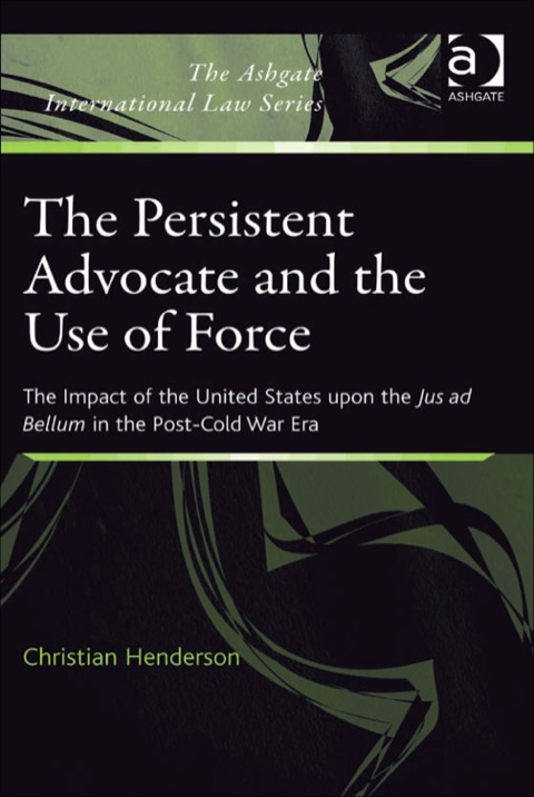 Cover image for book The Persistent Advocate and the Use of Force: The Impact of the United States upon the Jus ad Bellum in the Post-Cold War Era