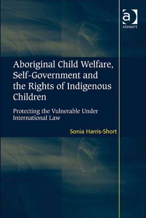 Cover image for book Aboriginal Child Welfare, Self-Government and the Rights of Indigenous Children: Protecting the Vulnerable Under International Law