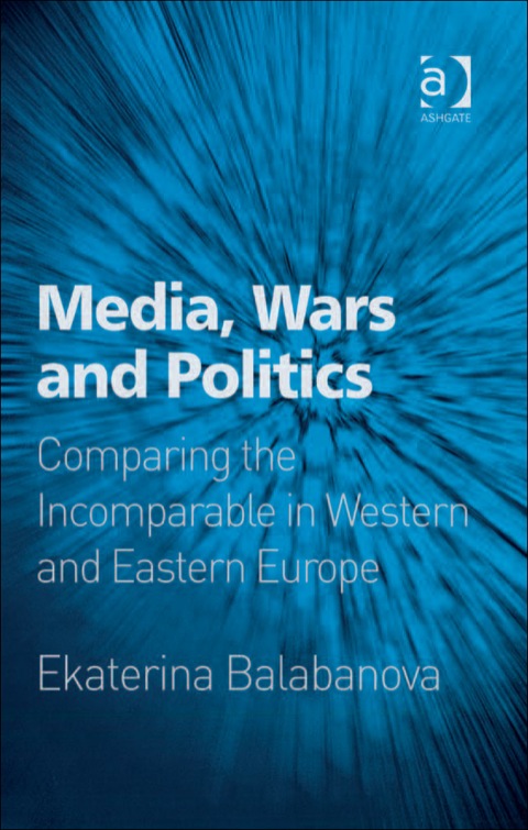 Cover image for book Media, Wars and Politics: Comparing the Incomparable in Western and Eastern Europe