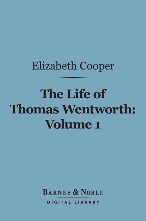 The Life of Thomas Wentworth, Volume 1 (Barnes \u0026 Noble Digital Library) 