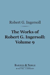 Cover image: The Works of Robert G. Ingersoll, Volume 9 (Barnes & Noble Digital Library) 9781411461567
