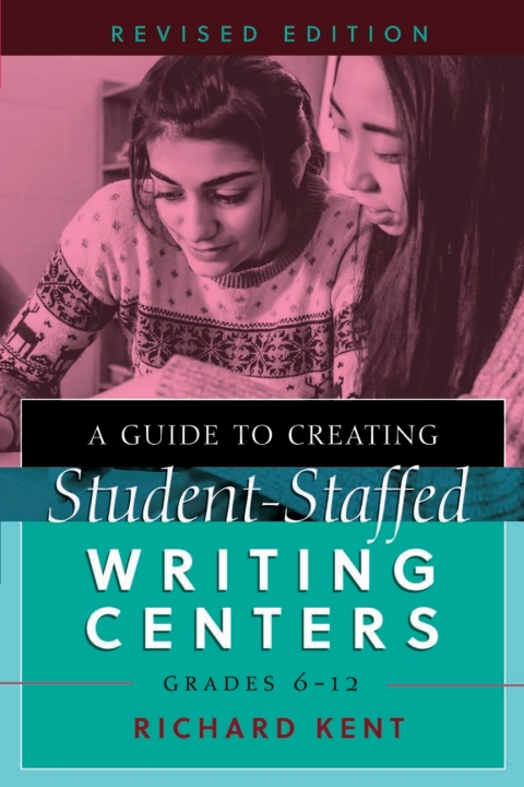 A Guide to Creating Student-Staffed Writing Centers, Grades 6â12, Revised Edition 