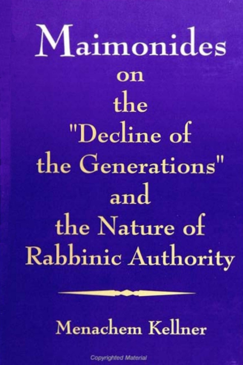 Maimonides on the \"Decline of the Generations\" and the Nature of Rabbinic Authority 