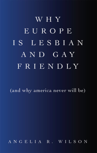 Why Europe Is Lesbian and Gay Friendly (and Why America Never Will Be)