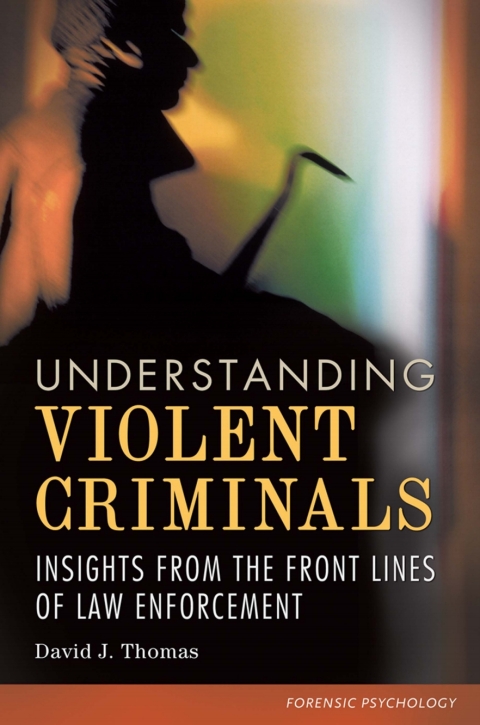 Understanding Violent Criminals: Insights from the Front Lines of Law Enforcement 