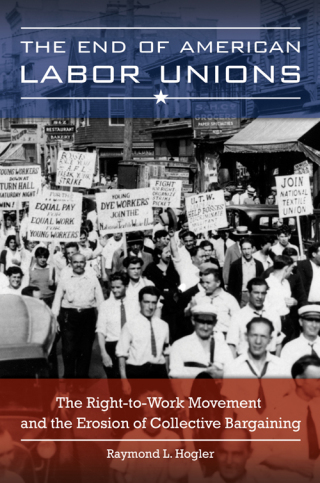 The End of American Labor Unions: The Right-to-Work Movement and the Erosion of Collective Bargaining
