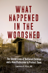 Cover image: What Happened in the Woodshed: The Secret Lives of Battered Children and a New Profession to Protect Them 9781440856365