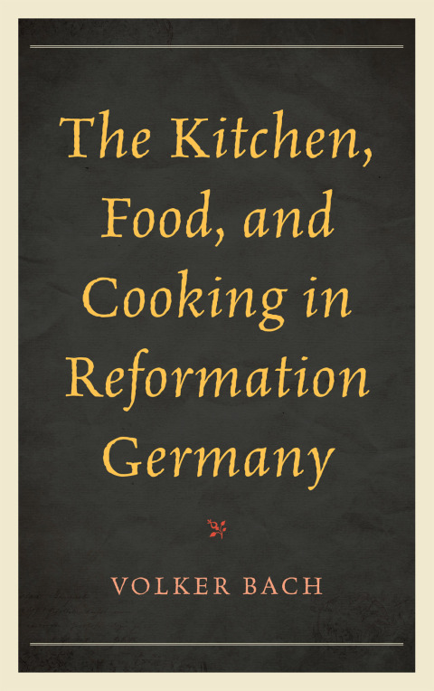 Cover image for book The Kitchen, Food, and Cooking in Reformation Germany