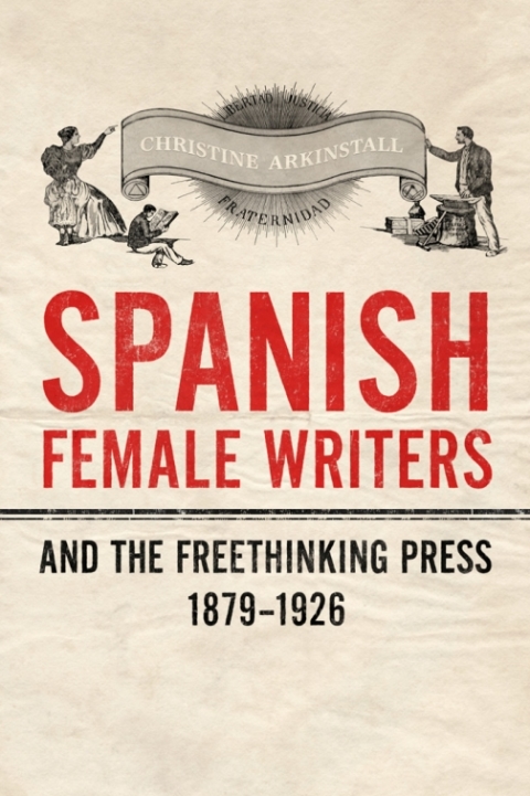 Cover image for book Spanish Female Writers and the Freethinking Press, 1879-1926